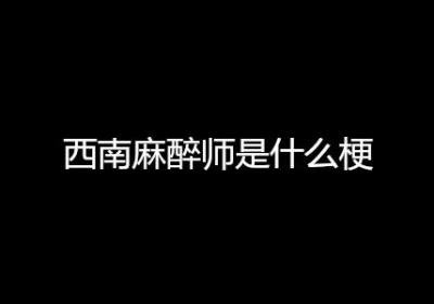 西南麻醉师是什么梗