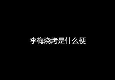 李梅烧烤是什么梗