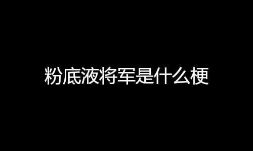 粉底液将军是什么梗