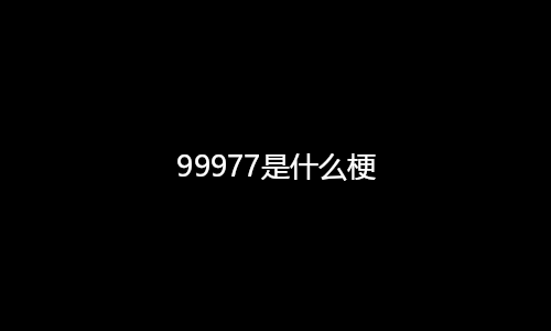 99977是什么梗