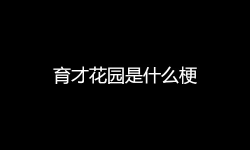 育才花园是什么梗